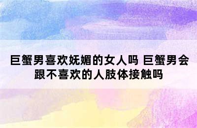 巨蟹男喜欢妩媚的女人吗 巨蟹男会跟不喜欢的人肢体接触吗